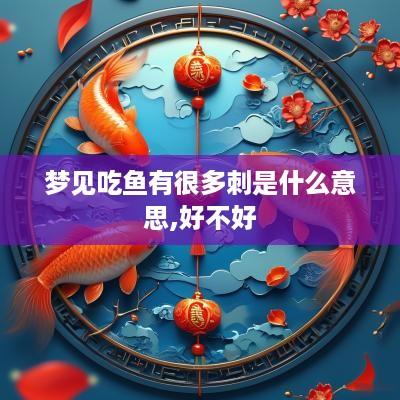 梦见吃鱼有很多刺是什么意思,好不好