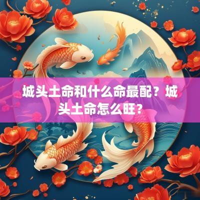 城头土命和什么命最配？城头土命怎么旺？