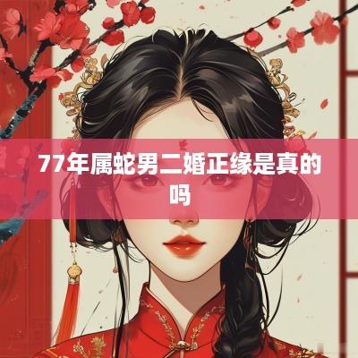 77年属蛇男二婚正缘是真的吗