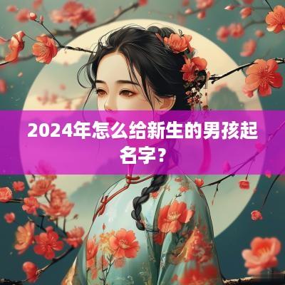 2025年怎么给新生的男孩起名字？