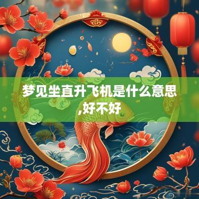 梦见坐直升飞机是什么意思,好不好