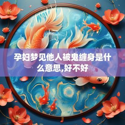 孕妇梦见他人被鬼缠身是什么意思,好不好