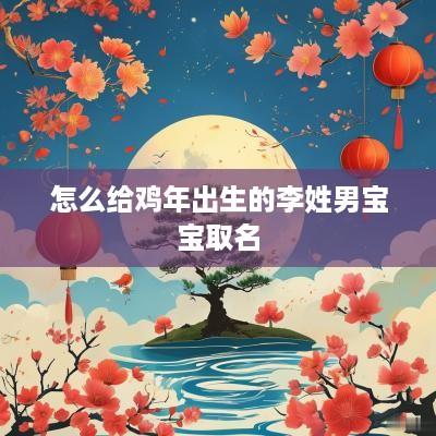 怎么给鸡年出生的李姓男宝宝取名