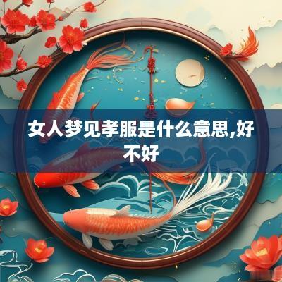 女人梦见孝服是什么意思,好不好
