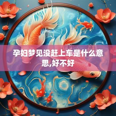 孕妇梦见没赶上车是什么意思,好不好