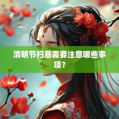 清明节扫墓需要注意哪些事项？