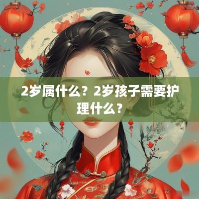 2岁属什么？2岁孩子需要护理什么？
