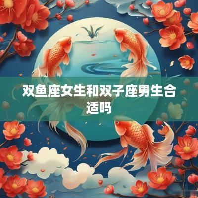 双鱼座女生和双子座男生合适吗
