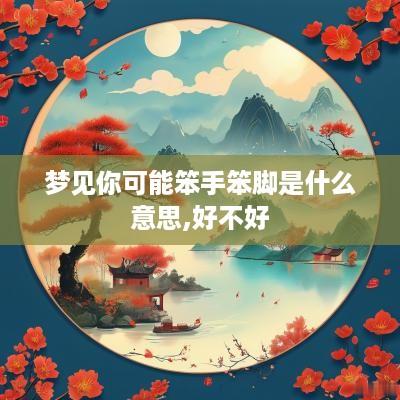 梦见你可能笨手笨脚是什么意思,好不好