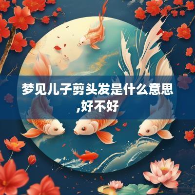 梦见儿子剪头发是什么意思,好不好