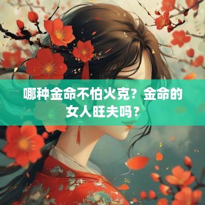 哪种金命不怕火克？金命的女人旺夫吗？