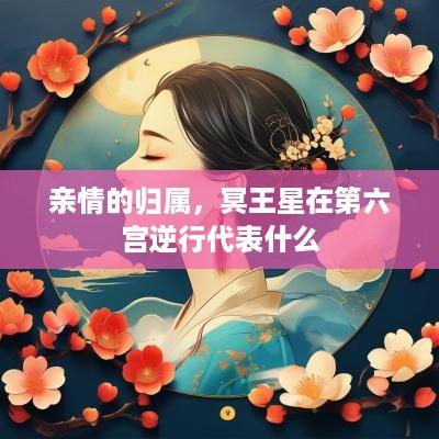 亲情的归属，冥王星在第六宫逆行代表什么