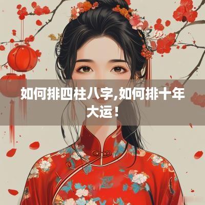 如何排四柱八字,如何排十年大运！