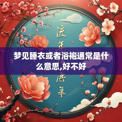 梦见睡衣或者浴袍通常是什么意思,好不好