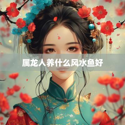 属龙人养什么风水鱼好