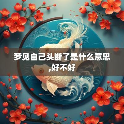 梦见自己头断了是什么意思,好不好