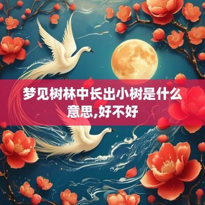 梦见树林中长出小树是什么意思,好不好