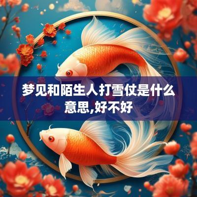 梦见和陌生人打雪仗是什么意思,好不好