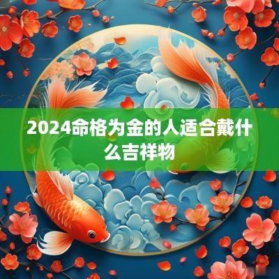 2025命格为金的人适合戴什么吉祥物