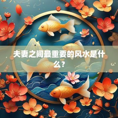 夫妻之间最重要的风水是什么？