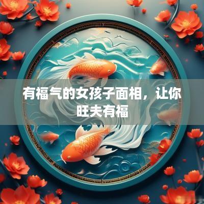 有福气的女孩子面相，让你旺夫有福