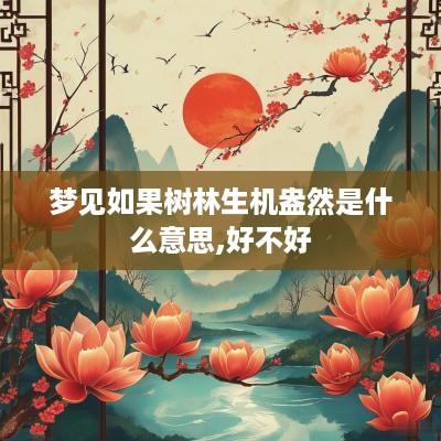 梦见如果树林生机盎然是什么意思,好不好