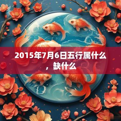 2015年7月6日五行属什么，缺什么