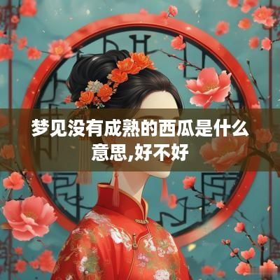 梦见没有成熟的西瓜是什么意思,好不好