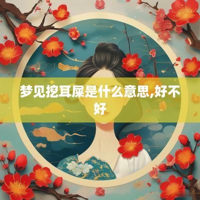 梦见挖耳屎是什么意思,好不好