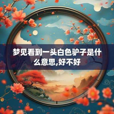 梦见看到一头白色驴子是什么意思,好不好