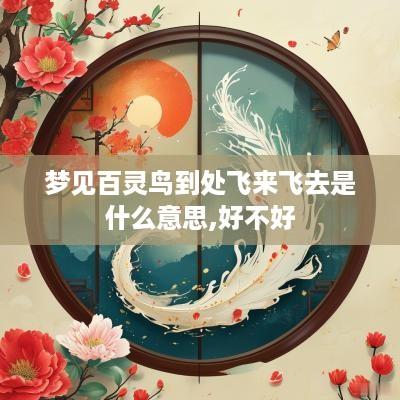 梦见百灵鸟到处飞来飞去是什么意思,好不好