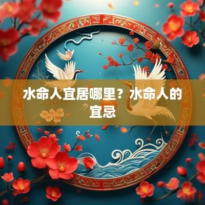 水命人宜居哪里？水命人的宜忌