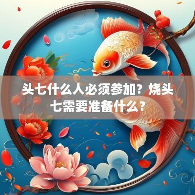 头七什么人必须参加？烧头七需要准备什么？