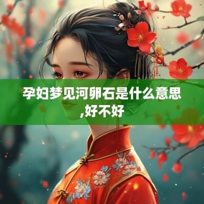 孕妇梦见河卵石是什么意思,好不好