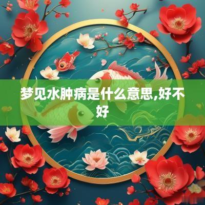 梦见水肿病是什么意思,好不好