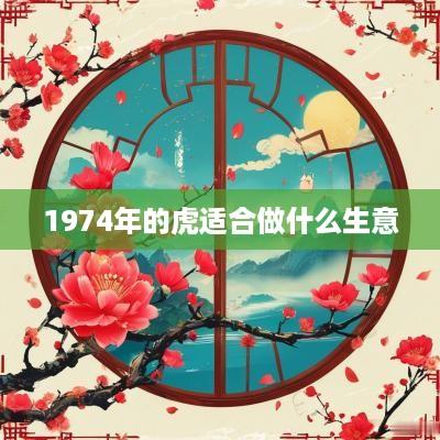 1974年的虎适合做什么生意