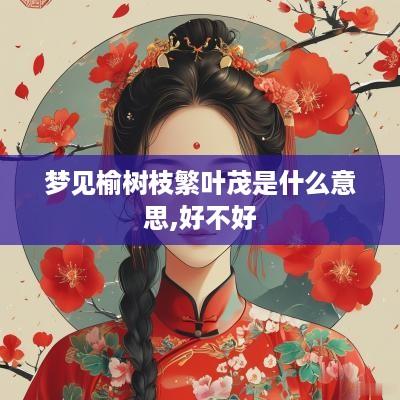 梦见榆树枝繁叶茂是什么意思,好不好