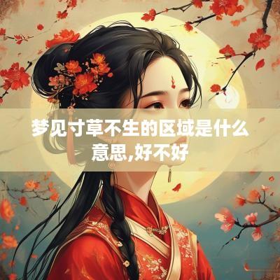 梦见寸草不生的区域是什么意思,好不好
