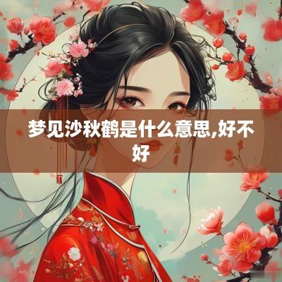 梦见沙秋鹤是什么意思,好不好