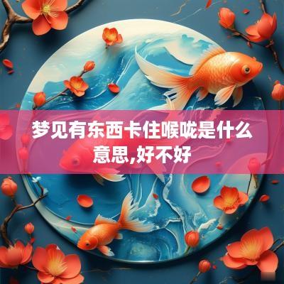 梦见有东西卡住喉咙是什么意思,好不好