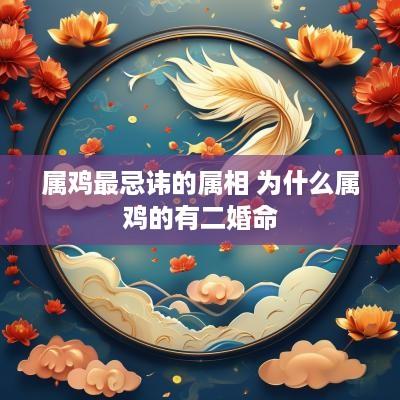 属鸡最忌讳的属相 为什么属鸡的有二婚命
