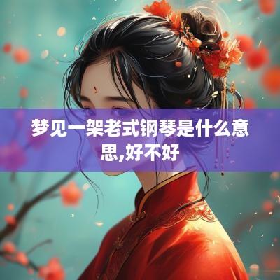 梦见一架老式钢琴是什么意思,好不好