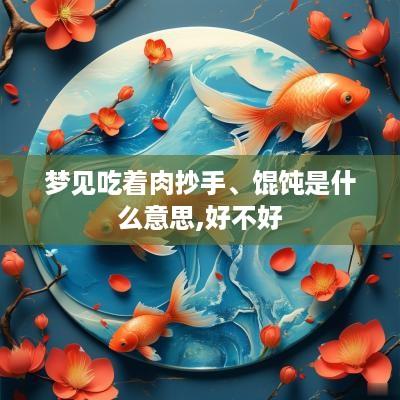 梦见吃着肉抄手、馄饨是什么意思,好不好
