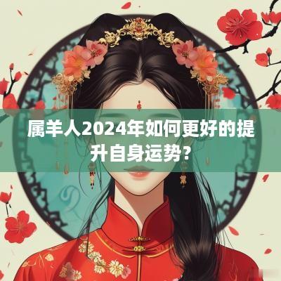 属羊人2025年如何更好的提升自身运势？