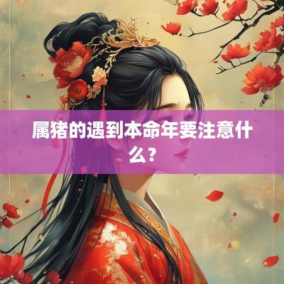 属猪的遇到本命年要注意什么？
