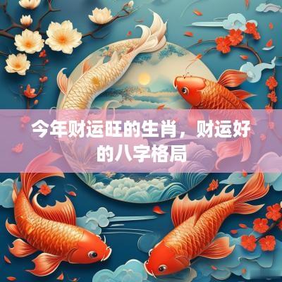 今年财运旺的生肖，财运好的八字格局