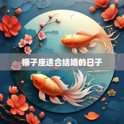 狮子座适合结婚的日子 狮子座适合结婚的日子