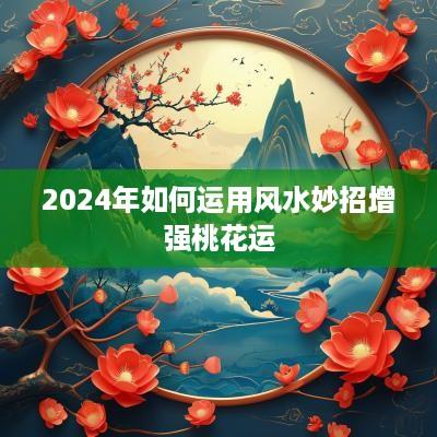 2025年如何运用风水妙招增强桃花运