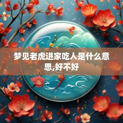 梦见老虎进家吃人是什么意思,好不好