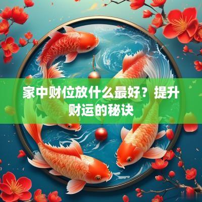 家中财位放什么最好？提升财运的秘诀